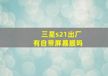 三星s21出厂有自带屏幕膜吗