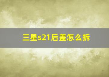 三星s21后盖怎么拆