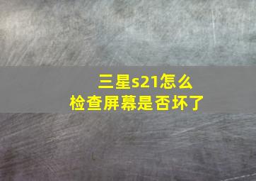 三星s21怎么检查屏幕是否坏了