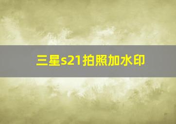 三星s21拍照加水印