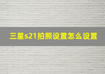 三星s21拍照设置怎么设置