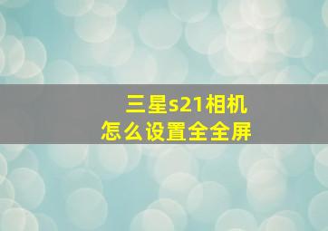 三星s21相机怎么设置全全屏