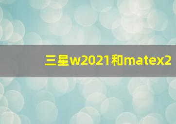 三星w2021和matex2