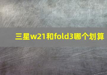 三星w21和fold3哪个划算