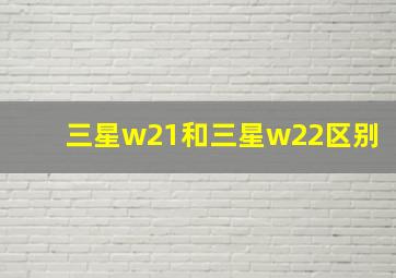 三星w21和三星w22区别