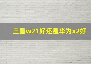 三星w21好还是华为x2好