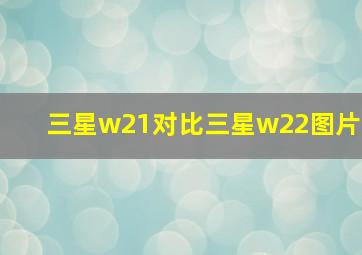 三星w21对比三星w22图片