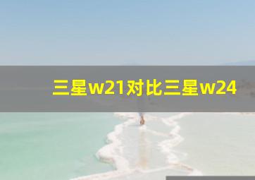 三星w21对比三星w24