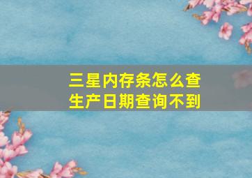 三星内存条怎么查生产日期查询不到