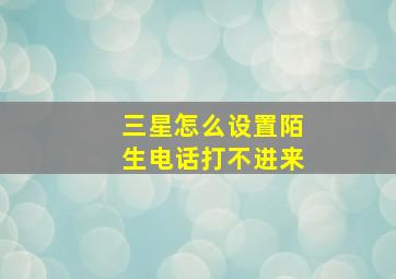 三星怎么设置陌生电话打不进来