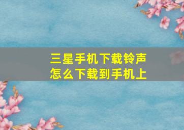 三星手机下载铃声怎么下载到手机上