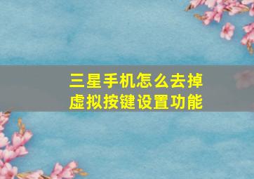 三星手机怎么去掉虚拟按键设置功能