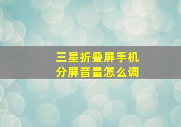 三星折叠屏手机分屏音量怎么调