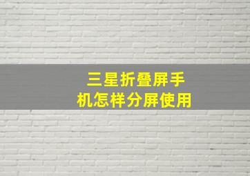 三星折叠屏手机怎样分屏使用