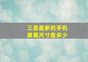 三星最新的手机屏幕尺寸是多少