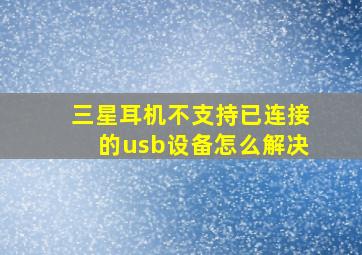 三星耳机不支持已连接的usb设备怎么解决