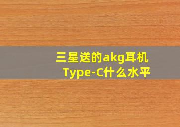 三星送的akg耳机Type-C什么水平