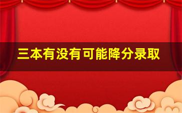 三本有没有可能降分录取