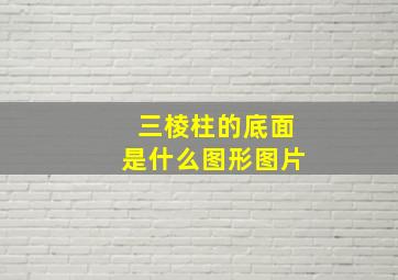 三棱柱的底面是什么图形图片