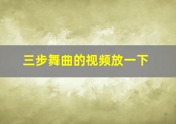 三步舞曲的视频放一下