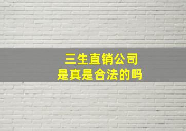 三生直销公司是真是合法的吗