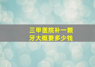 三甲医院补一颗牙大概要多少钱