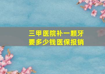 三甲医院补一颗牙要多少钱医保报销