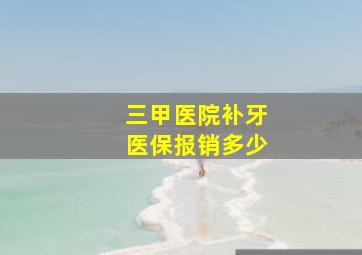 三甲医院补牙医保报销多少