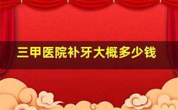 三甲医院补牙大概多少钱