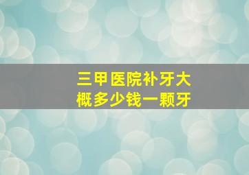 三甲医院补牙大概多少钱一颗牙