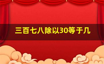 三百七八除以30等于几