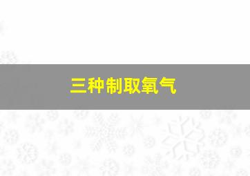 三种制取氧气