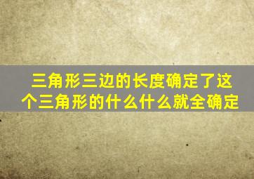 三角形三边的长度确定了这个三角形的什么什么就全确定