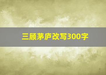 三顾茅庐改写300字