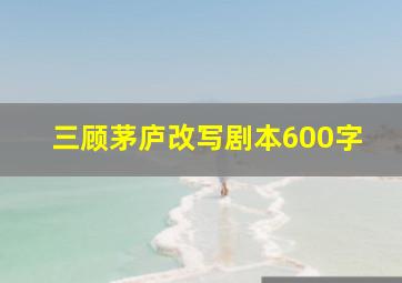 三顾茅庐改写剧本600字