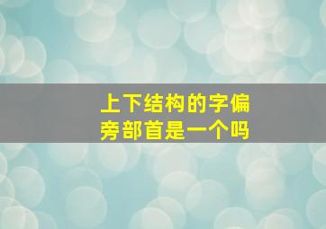 上下结构的字偏旁部首是一个吗