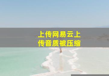 上传网易云上传音质被压缩