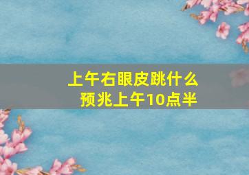 上午右眼皮跳什么预兆上午10点半