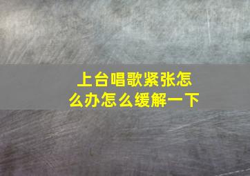 上台唱歌紧张怎么办怎么缓解一下