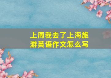 上周我去了上海旅游英语作文怎么写