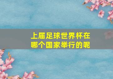 上届足球世界杯在哪个国家举行的呢