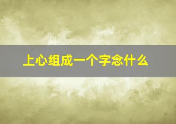 上心组成一个字念什么