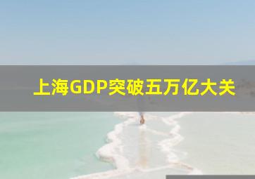 上海GDP突破五万亿大关