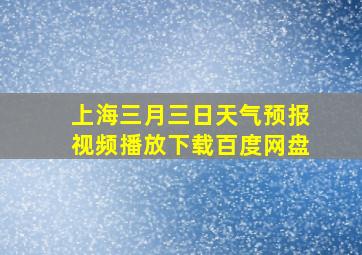 上海三月三日天气预报视频播放下载百度网盘