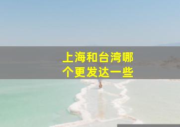 上海和台湾哪个更发达一些