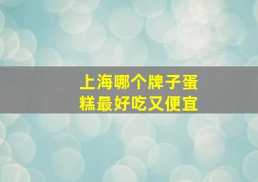 上海哪个牌子蛋糕最好吃又便宜