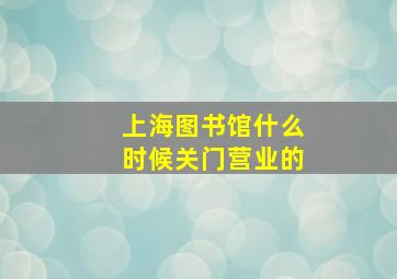 上海图书馆什么时候关门营业的