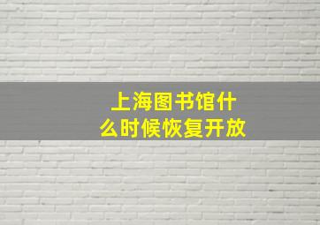 上海图书馆什么时候恢复开放