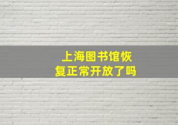 上海图书馆恢复正常开放了吗