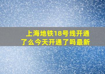 上海地铁18号线开通了么今天开通了吗最新